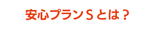 安心プランＳとは？