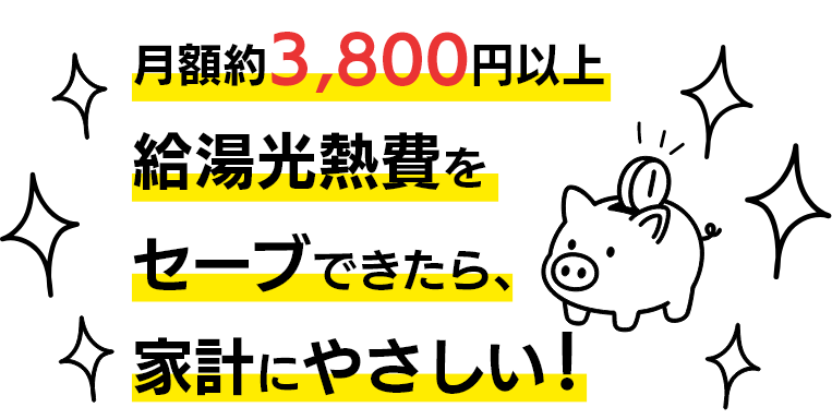 月額約3,800円以上給湯光熱費をセーブできたら、家計にやさしい