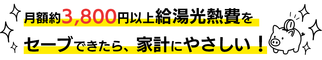 月額約3,800円以上給湯光熱費をセーブできたら、家計にやさしい