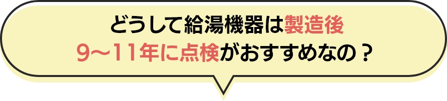 どうして給湯機器は製造後9～11年に点検がおすすめなの？